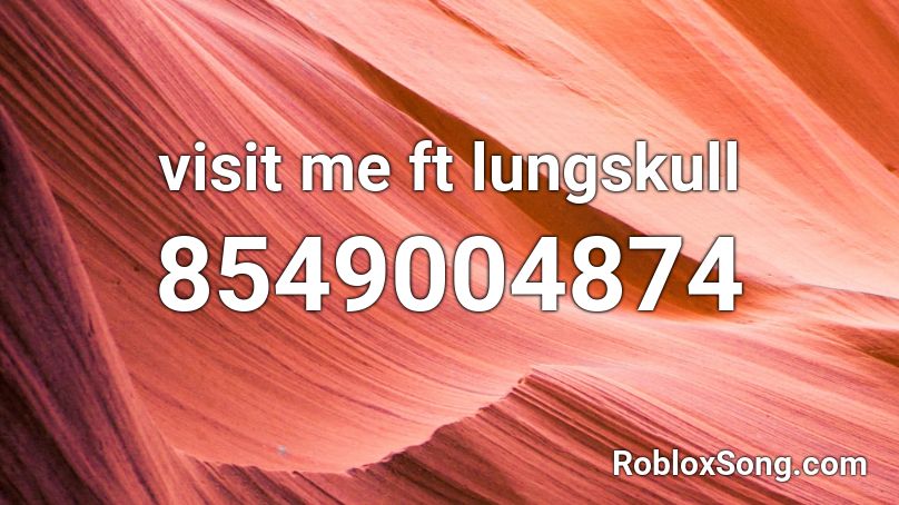 visit me ft lungskull Roblox ID