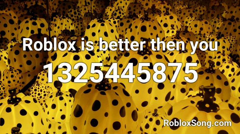 Roblox Is Better Then You Roblox Id Roblox Music Codes - roblox is better