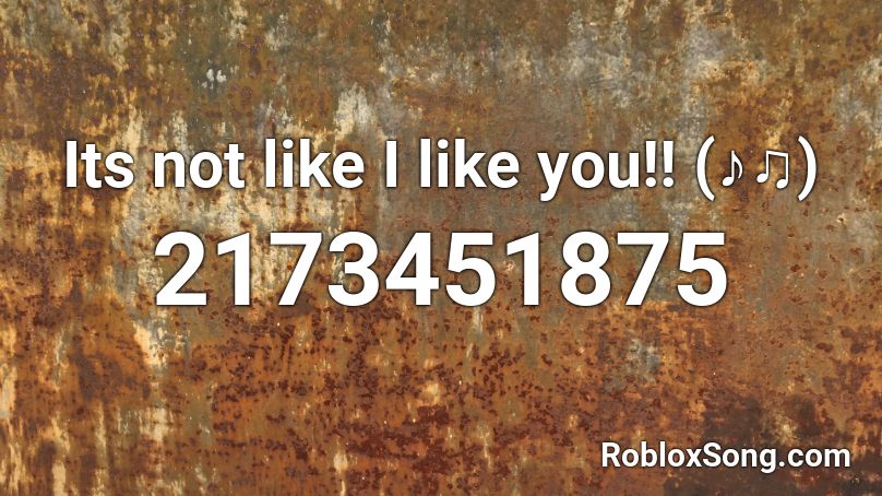 Its not like I like you!! (♪♫) Roblox ID