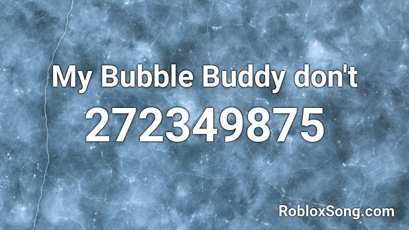 My Bubble Buddy don't  Roblox ID