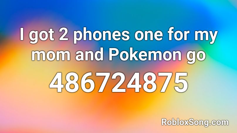 I Got 2 Phones One For My Mom And Pokemon Go Roblox Id Roblox Music Codes - i got two phones roblox id