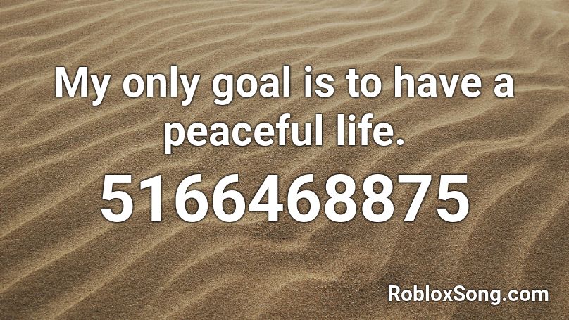 My only goal is to have a peaceful life. Roblox ID