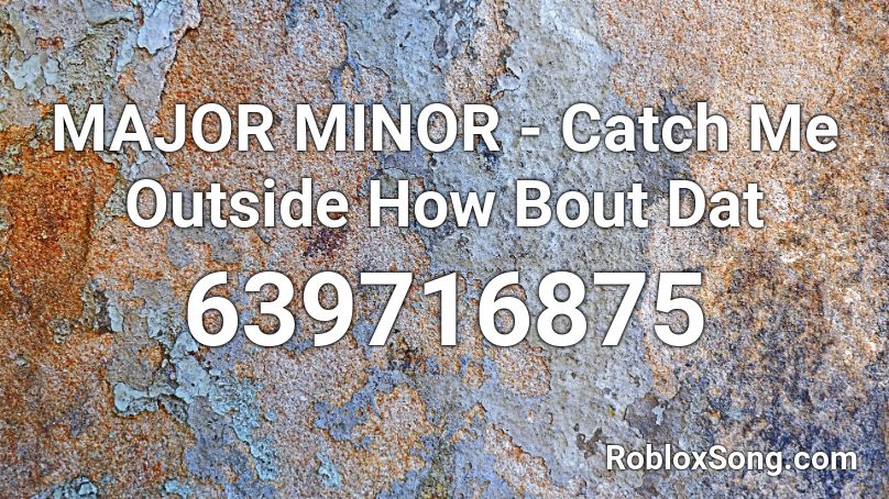 MAJOR MINOR - Catch Me Outside How Bout Dat Roblox ID