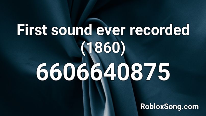 First sound ever recorded (1860) Roblox ID
