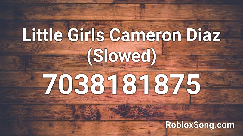 Little Girls  Cameron Diaz (Slowed) Roblox ID