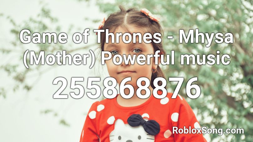 Game of Thrones - Mhysa (Mother) Powerful music Roblox ID