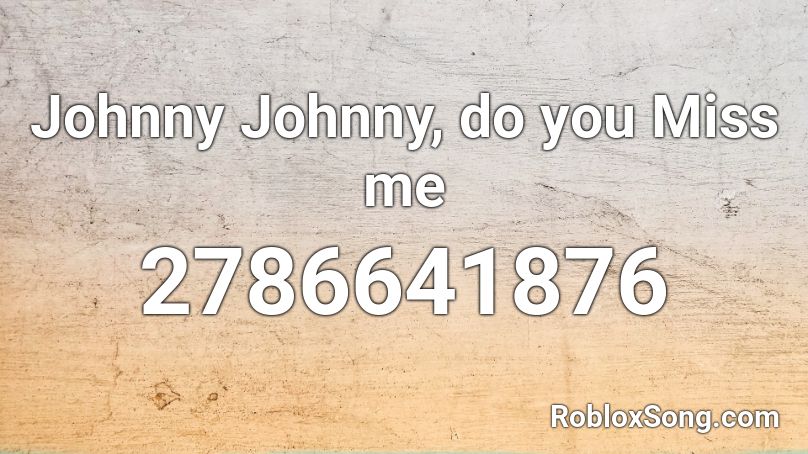 Johnny Johnny, do you Miss me Roblox ID