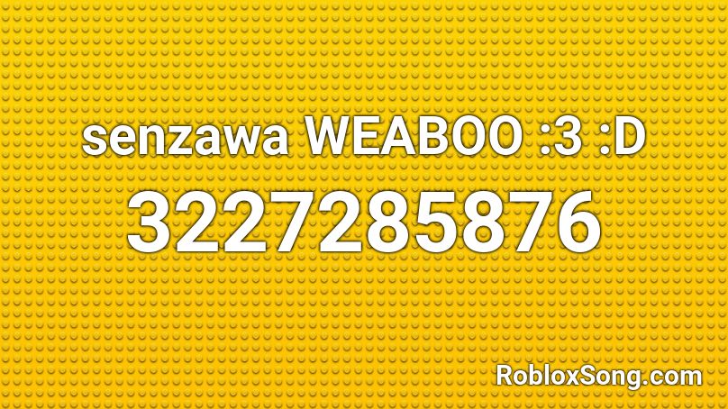 senzawa WEABOO :3 :D Roblox ID