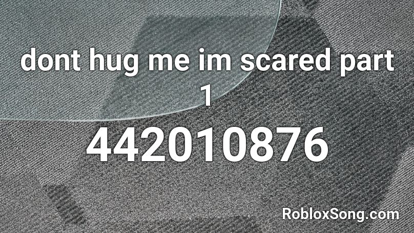 dont hug me im scared part 1 Roblox ID