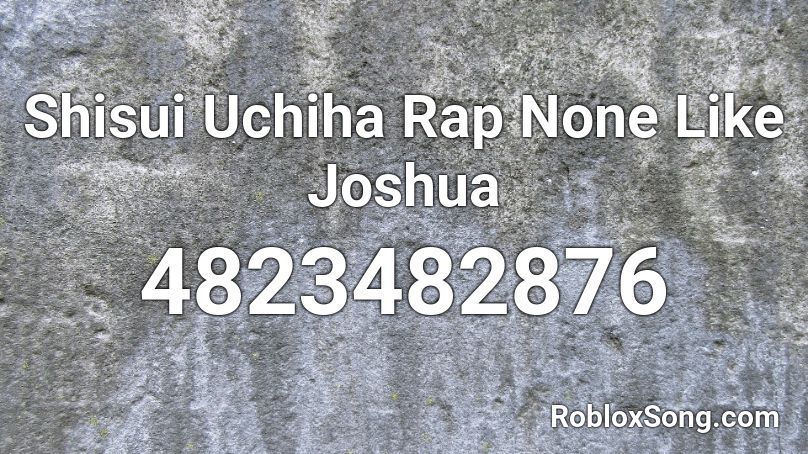 Shisui Uchiha Rap None Like Joshua Roblox ID