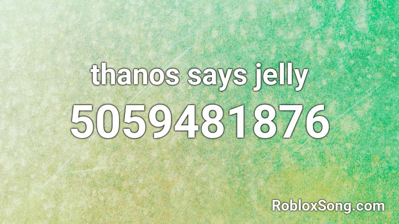 thanos says jelly Roblox ID