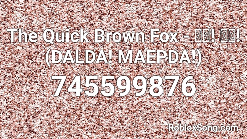 The Quick Brown Fox - 달다! 맵다! (DALDA! MAEPDA!) Roblox ID