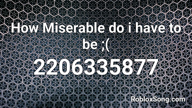 How Miserable do i have to be ;( Roblox ID