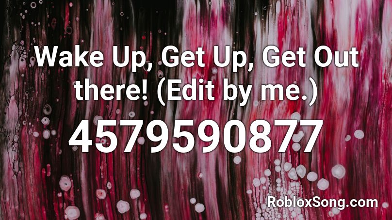 Wake Up, Get Up, Get Out there! (Edit by me.) Roblox ID