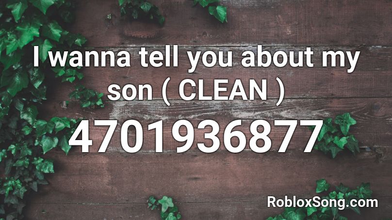 I wanna tell you about my son ( CLEAN ) Roblox ID