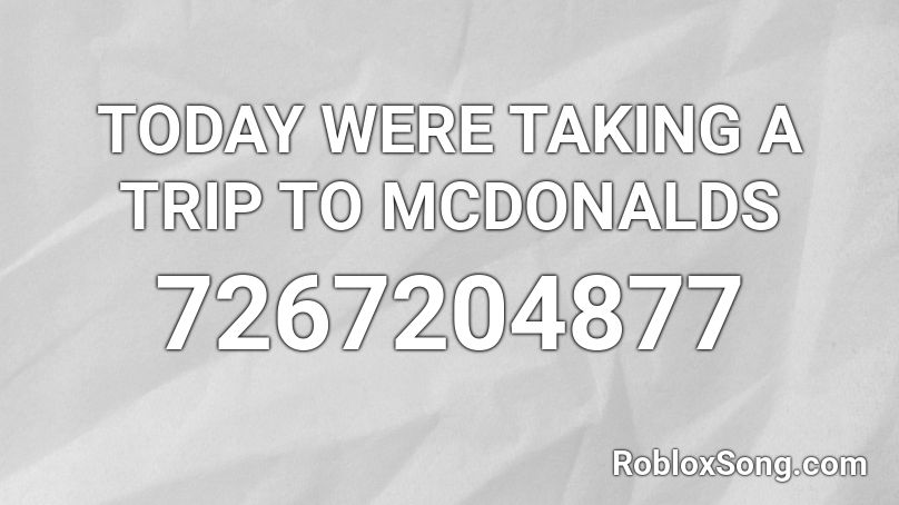 TODAY WERE TAKING A TRIP TO MCDONALDS Roblox ID