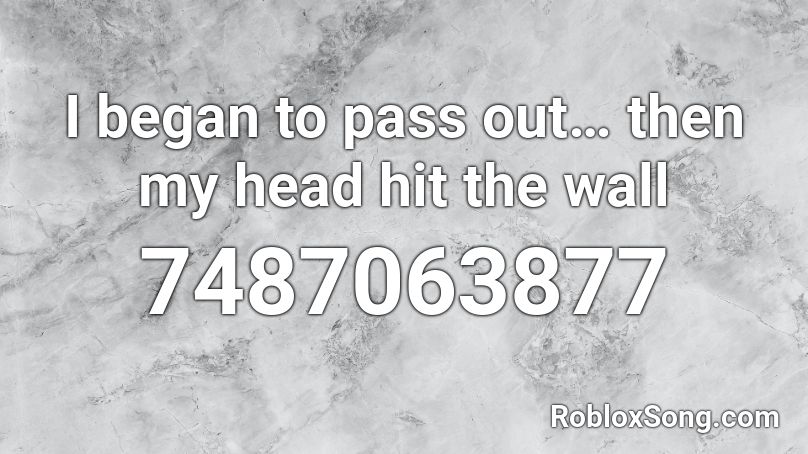 I began to pass out… then my head hit the wall  Roblox ID