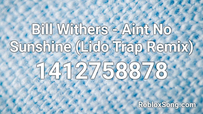 Bill Withers - Aint No Sunshine (Lido Trap Remix) Roblox ID