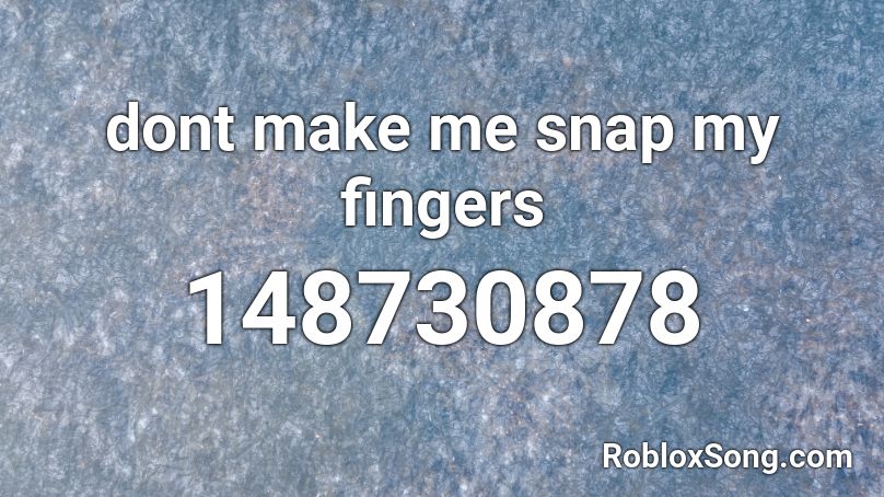 dont make me snap my fingers Roblox ID