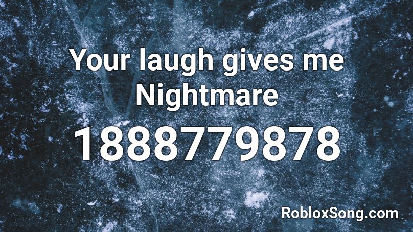Your laugh gives me Nightmare Roblox ID