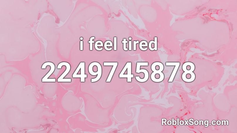 i feel tired Roblox ID