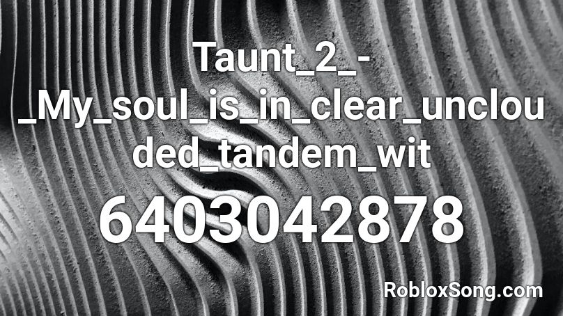 Taunt_2_-_My_soul_is_in_clear_unclouded_tandem_wit Roblox ID