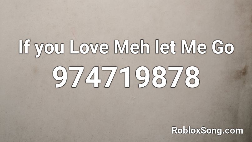 If You Love Meh Let Me Go Roblox Id Roblox Music Codes - if you love me let me go roblox song id