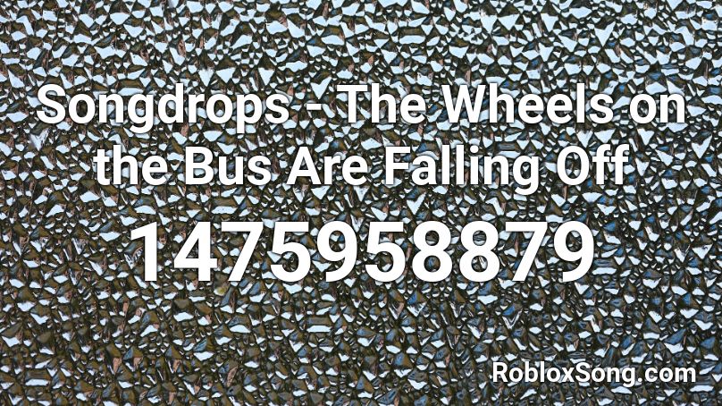 Songdrops - The Wheels on the Bus Are Falling Off Roblox ID