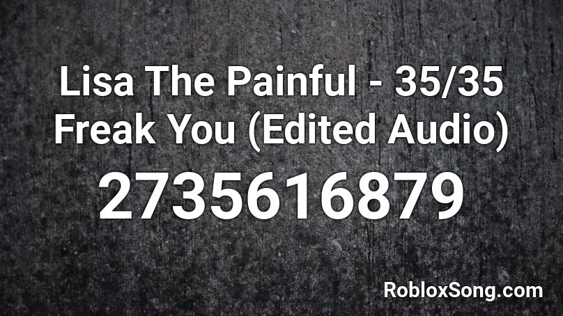 Lisa The Painful - 35/35 Freak You (Edited Audio) Roblox ID