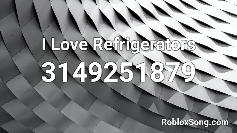 I Love Refrigerators Roblox ID