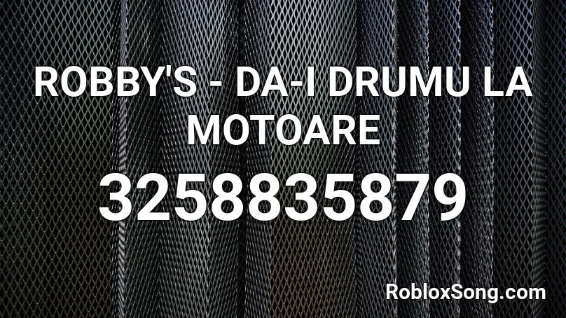 ROBBY'S - DA-I DRUMU LA MOTOARE  Roblox ID