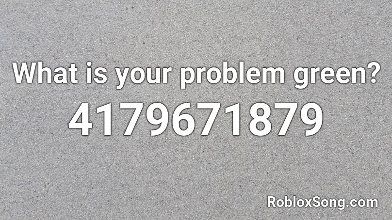 What is your problem green? Roblox ID