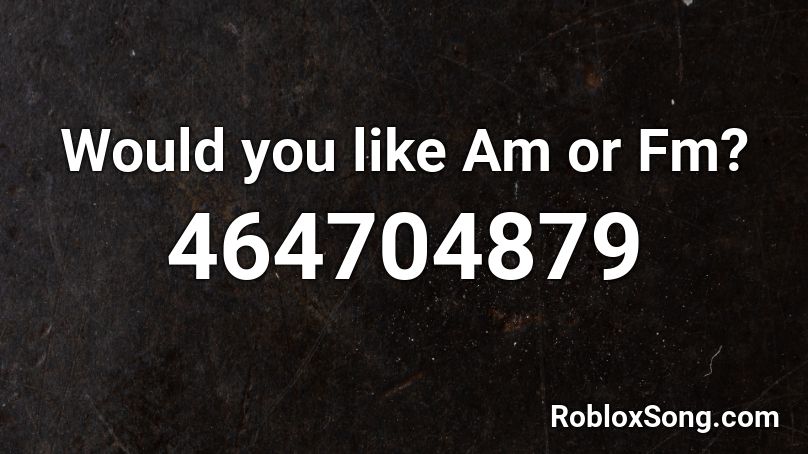 Would you like Am or Fm? Roblox ID
