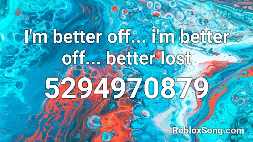 I'm better off... i'm better off... better lost Roblox ID