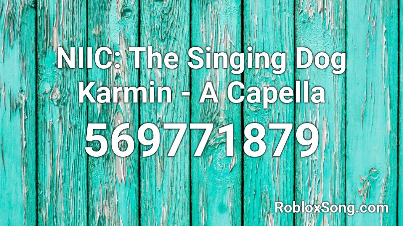 NIIC: The Singing Dog Karmin - A Capella  Roblox ID