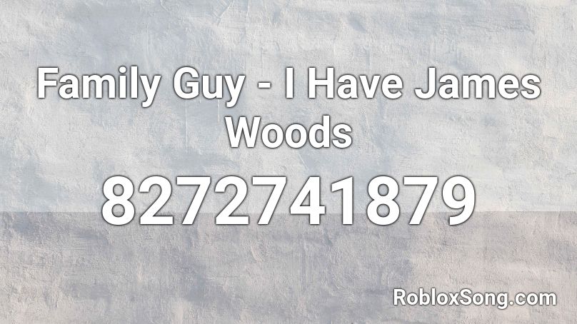 Family Guy - I Have James Woods Roblox ID
