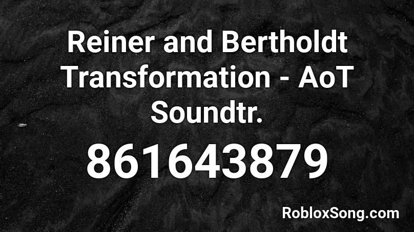 Reiner and Bertholdt Transformation - AoT Soundtr. Roblox ID