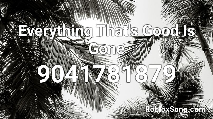Everything That's Good Is Gone Roblox ID