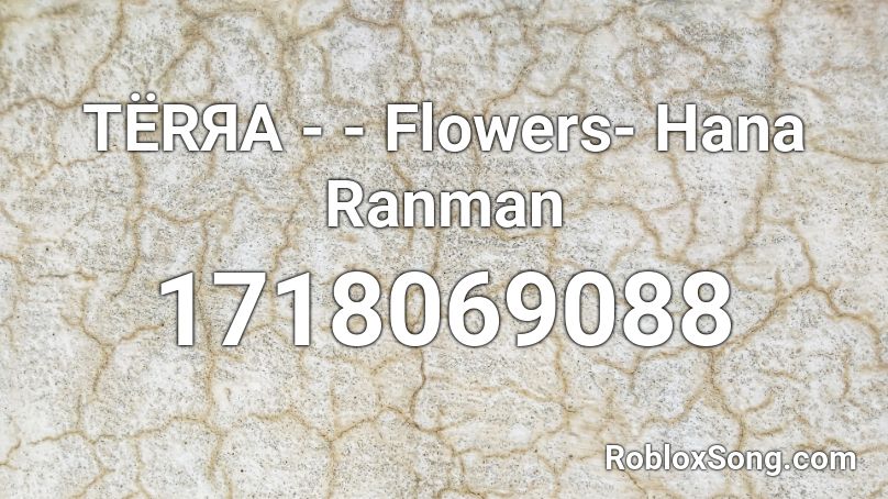 TËRЯA - - Flowers- Hana Ranman Roblox ID