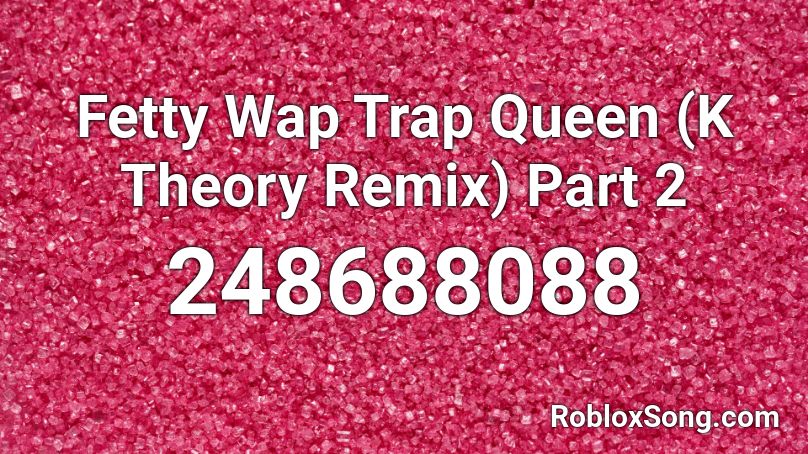 Fetty Wap Trap Queen (K Theory Remix) Part 2 Roblox ID