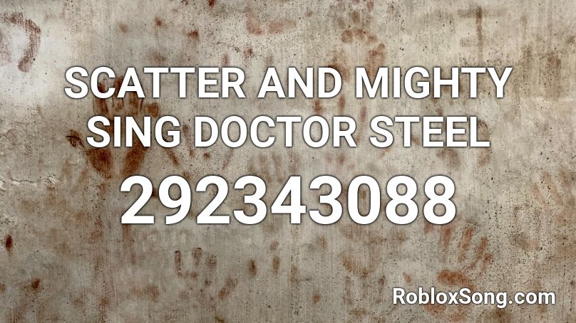 SCATTER AND MIGHTY SING DOCTOR STEEL Roblox ID