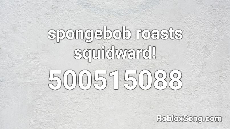 spongebob roasts squidward! Roblox ID