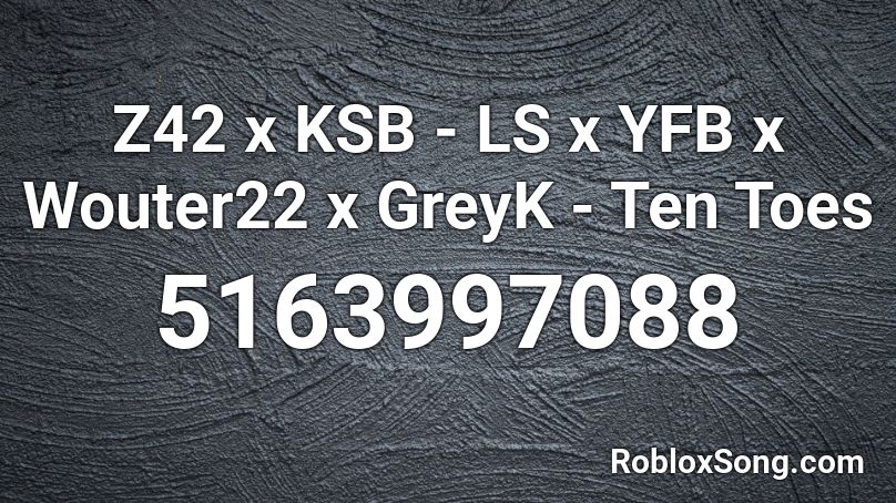 Z42 x KSB - LS x YFB x Wouter22 x GreyK - Ten Toes Roblox ID