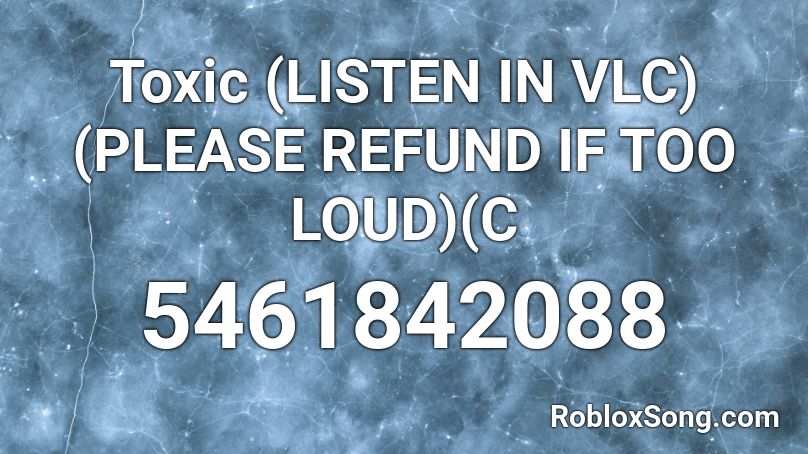 Toxic (LISTEN IN VLC)(PLEASE REFUND IF TOO LOUD)(C Roblox ID