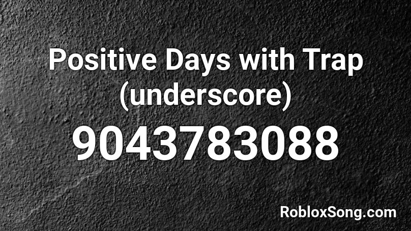 Positive Days with Trap (underscore) Roblox ID