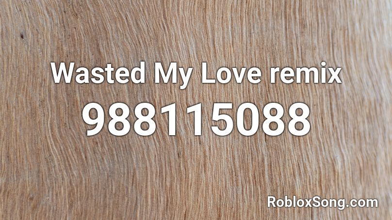 Wasted My Love Remix Roblox Id Roblox Music Codes - time wasted on roblox