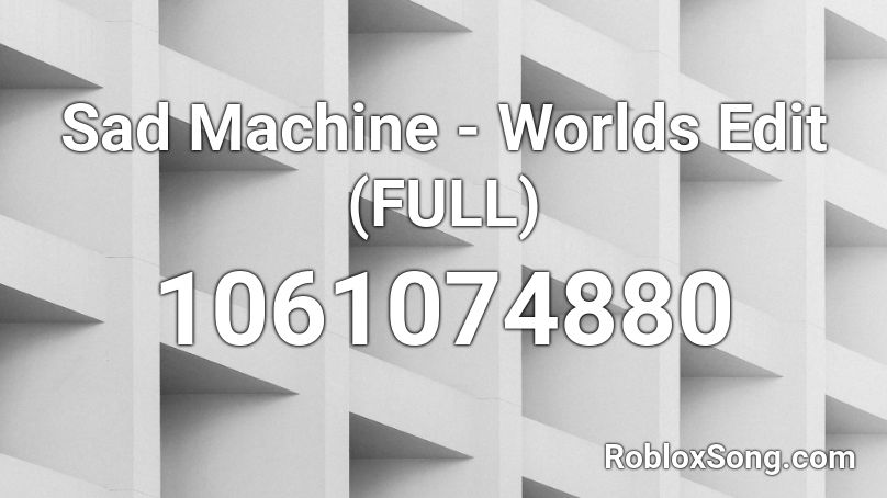 Sad Machine - Worlds Edit (FULL) Roblox ID