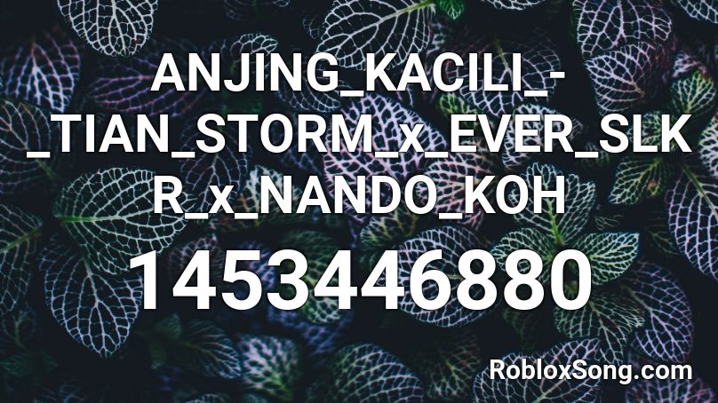ANJING_KACILI_-_TIAN_STORM_x_EVER_SLKR_x_NANDO_KOH Roblox ID