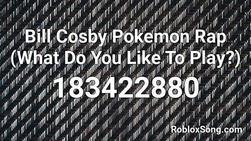 Bill Cosby Pokemon Rap (What Do You Like To Play?) Roblox ID