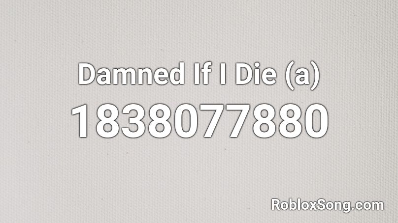 Damned If I Die (a) Roblox ID